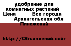 удобрение для комнатных растений › Цена ­ 150 - Все города  »    . Архангельская обл.,Пинежский 